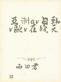 亚洲av日韩av欧v在线天堂