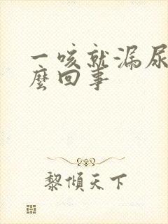 一咳就漏尿是怎么回事