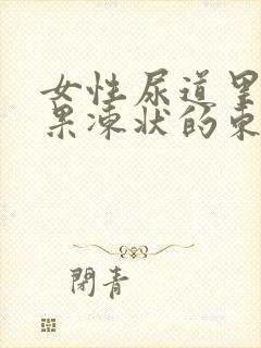 女性尿道里尿出果冻状的东西怎么回事