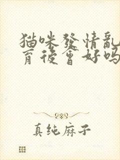 猫咪发情乱尿绝育后会好吗