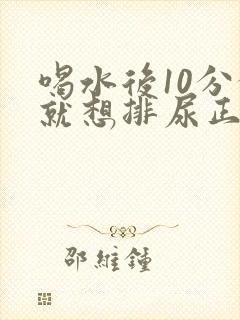 喝水后10分钟就想排尿正常吗