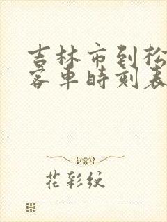 吉林市到松原市客车时刻表