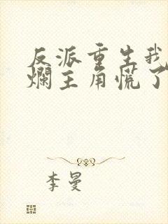 反派重生我一摆烂主角慌了