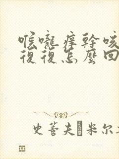 喉咙痒干咳反反复复怎么回事