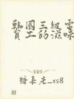 韩国三级电影女员工的滋味