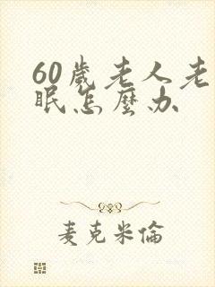 60岁老人老失眠怎么办