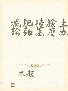 减肥后脸上皮肤松弛怎么办