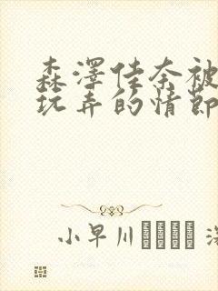 森泽佳奈被黑人玩弄的情节