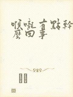 喉咙有点干疼怎么回事