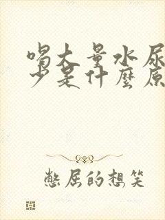 喝大量水尿却很少是什么原因