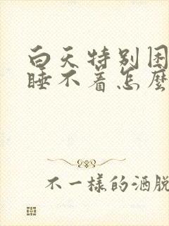 白天特别困晚上睡不着怎么回事