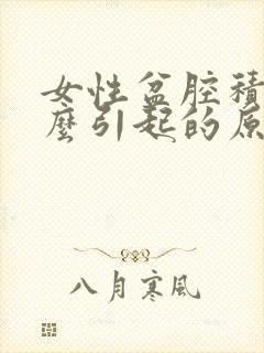 女性盆腔积液怎么引起的原因