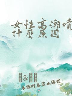 女性高潮喷水是什么原因