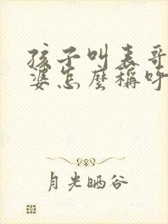 孩子叫表哥的老婆怎么称呼