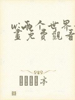 w:两个世界漫画免费观看的网站