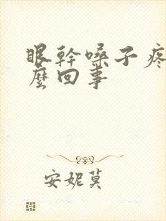 眼干嗓子疼是怎么回事