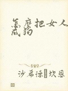 怎么把女人调教成狗