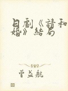 日剧《请和我结婚》结局