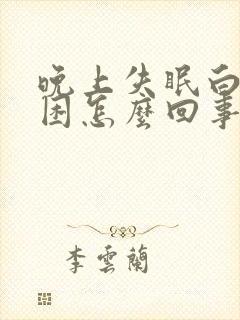 晚上失眠白天犯困怎么回事