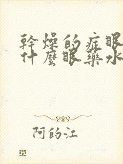 干燥的症眼睛点什么眼药水最好呢