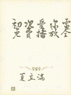 初次爱你电视剧免费播放全集观看