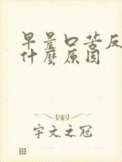 早晨口苦反胃是什么原因