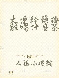 大便干燥排便困难喝什么茶