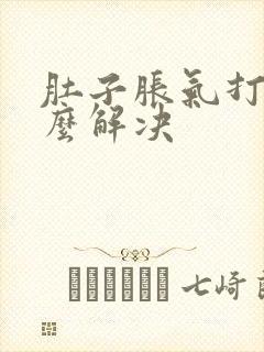 肚子胀气打嗝怎么解决