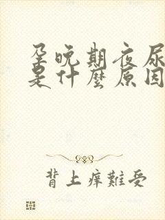 孕晚期夜尿频繁是什么原因