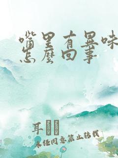 嘴里有异味口臭怎么回事