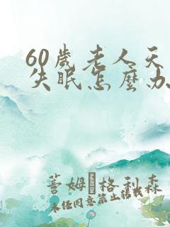 60岁老人天天失眠怎么办