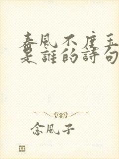 春风不度玉门关是谁的诗句?