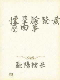 怀孕脸发黄是怎么回事