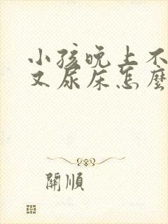 小孩晚上不睡觉又尿床怎么回事