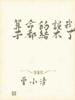 算命的说我一辈子都结不了婚,好烦啊