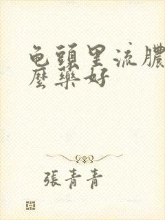 龟头里流脓吃什么药好