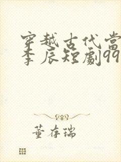 穿越古代当太子李辰短剧99集