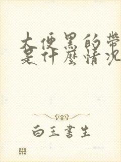 大便黑的带有血是什么情况