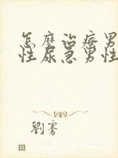 怎么治疗男性男性尿急男性尿频