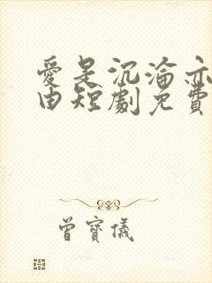 爱是沉沦亦是自由短剧免费观看