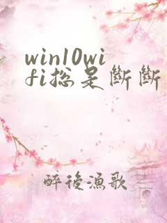 win10wifi总是断断续续的掉线