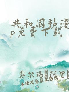 共和国动漫app免费下载