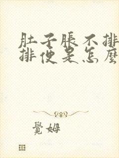 肚子胀不排气不排便是怎么回事