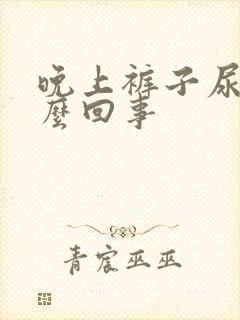 晚上裤子尿了怎么回事