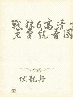 战狼6高清完整免费观看国语