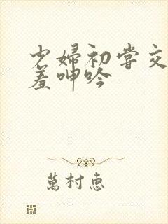 少妇初尝交换害羞呻吟