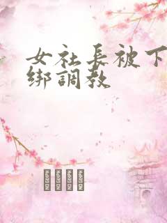 女社长被下属捆绑调教