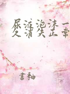 尿液泡沫一般多久消失正常