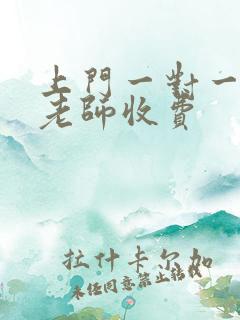 上门一对一家教老师收费