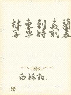 林东到乌兰浩特客车时刻表